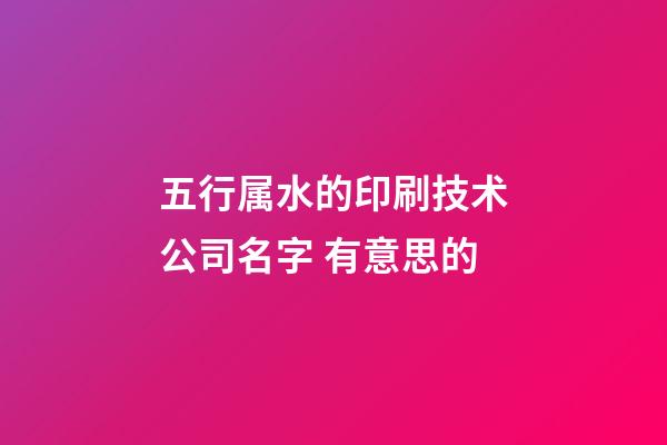 五行属水的印刷技术公司名字 有意思的-第1张-公司起名-玄机派